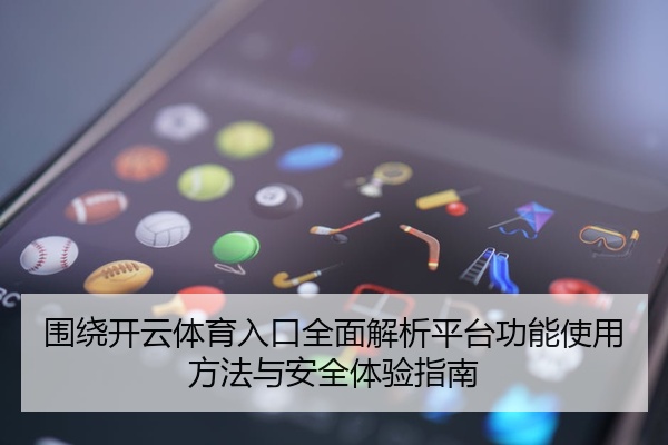 围绕开云体育入口全面解析平台功能使用方法与安全体验指南