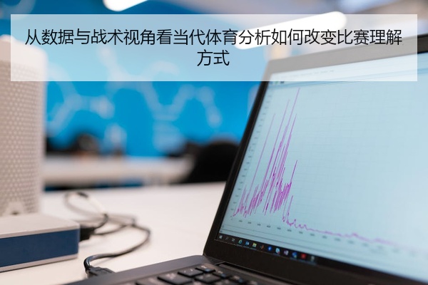 从数据与战术视角看当代体育分析如何改变比赛理解方式