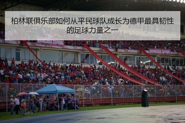 柏林联俱乐部如何从平民球队成长为德甲最具韧性的足球力量之一