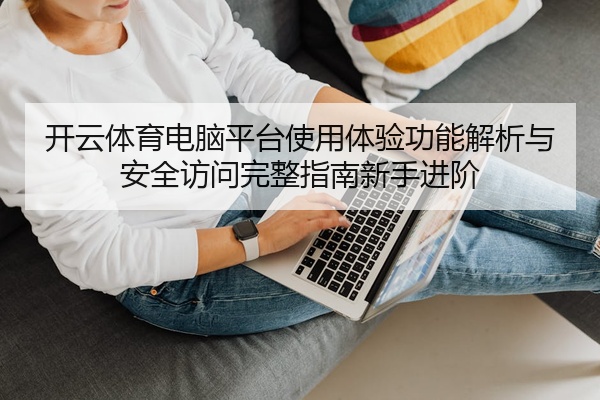 开云体育电脑平台使用体验功能解析与安全访问完整指南新手进阶