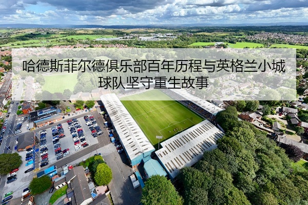 哈德斯菲尔德俱乐部百年历程与英格兰小城球队坚守重生故事