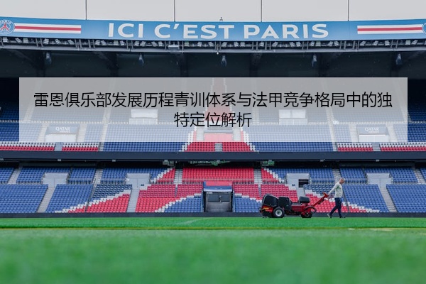 雷恩俱乐部发展历程青训体系与法甲竞争格局中的独特定位解析