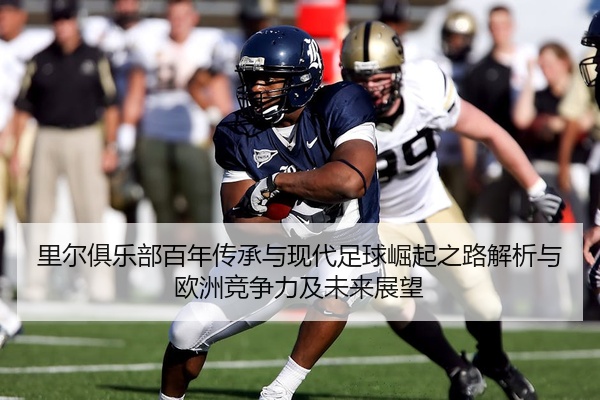 里尔俱乐部百年传承与现代足球崛起之路解析与欧洲竞争力及未来展望