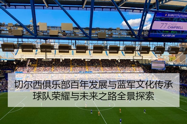 切尔西俱乐部百年发展与蓝军文化传承球队荣耀与未来之路全景探索