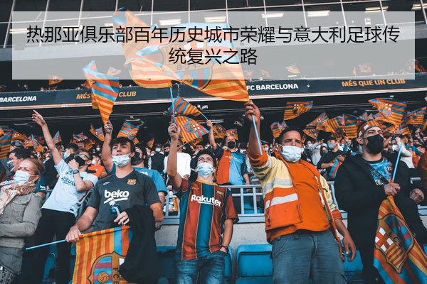 热那亚俱乐部百年历史城市荣耀与意大利足球传统复兴之路