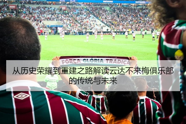 从历史荣耀到重建之路解读云达不来梅俱乐部的传统与未来