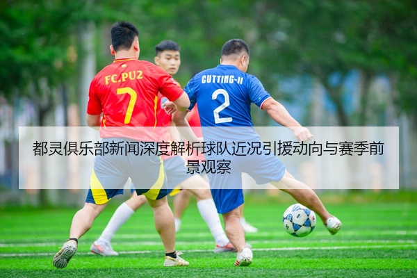 都灵俱乐部新闻深度解析球队近况引援动向与赛季前景观察