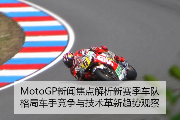 MotoGP新闻焦点解析新赛季车队格局车手竞争与技术革新趋势观察