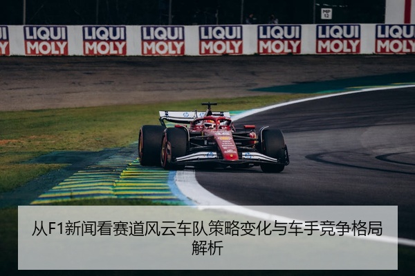 从F1新闻看赛道风云车队策略变化与车手竞争格局解析