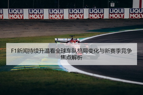 F1新闻持续升温看全球车队格局变化与新赛季竞争焦点解析