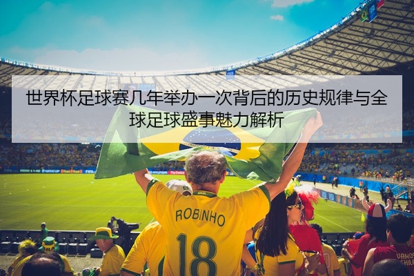 世界杯足球赛几年举办一次背后的历史规律与全球足球盛事魅力解析