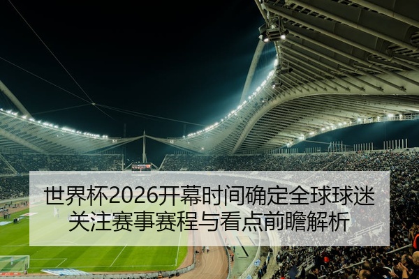 世界杯2026开幕时间确定全球球迷关注赛事赛程与看点前瞻解析