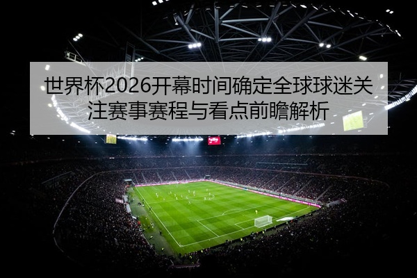 世界杯2026开幕时间确定全球球迷关注赛事赛程与看点前瞻解析