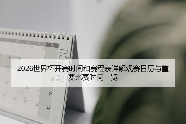 2026世界杯开赛时间和赛程表详解观赛日历与重要比赛时间一览