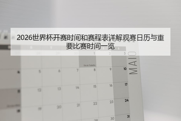 2026世界杯开赛时间和赛程表详解观赛日历与重要比赛时间一览