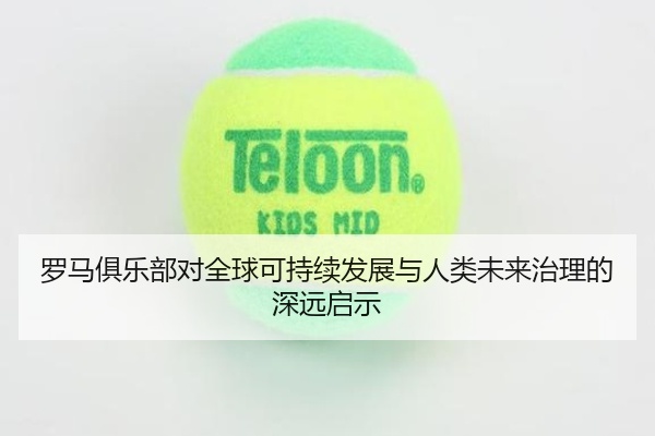 罗马俱乐部对全球可持续发展与人类未来治理的深远启示