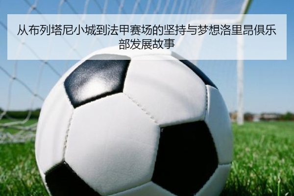 从布列塔尼小城到法甲赛场的坚持与梦想洛里昂俱乐部发展故事