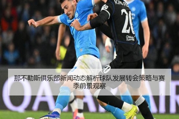 那不勒斯俱乐部新闻动态解析球队发展转会策略与赛季前景观察