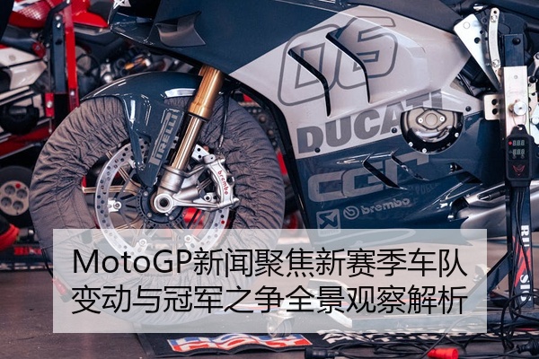 MotoGP新闻聚焦新赛季车队变动与冠军之争全景观察解析