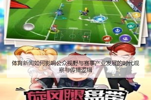 体育新闻如何影响公众视野与赛事产业发展的时代观察与传播逻辑