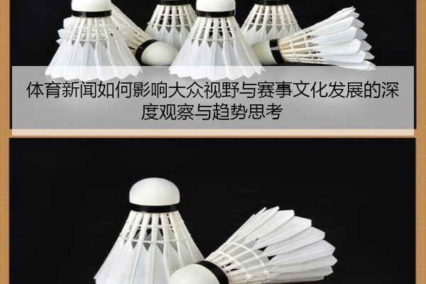 体育新闻如何影响大众视野与赛事文化发展的深度观察与趋势思考