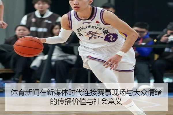 体育新闻在新媒体时代连接赛事现场与大众情绪的传播价值与社会意义
