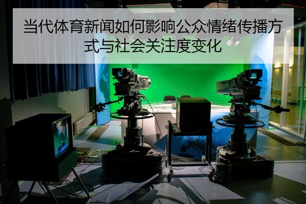当代体育新闻如何影响公众情绪传播方式与社会关注度变化
