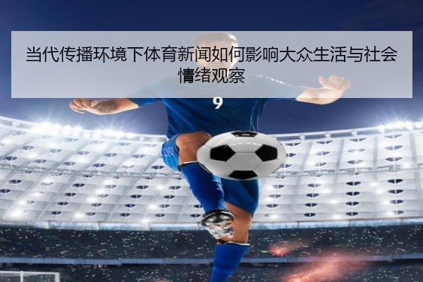 当代传播环境下体育新闻如何影响大众生活与社会情绪观察