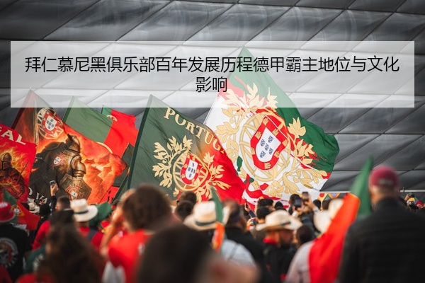 拜仁慕尼黑俱乐部百年发展历程德甲霸主地位与文化影响