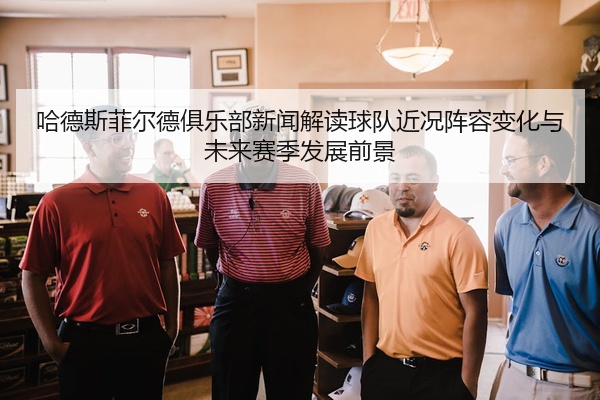 哈德斯菲尔德俱乐部新闻解读球队近况阵容变化与未来赛季发展前景