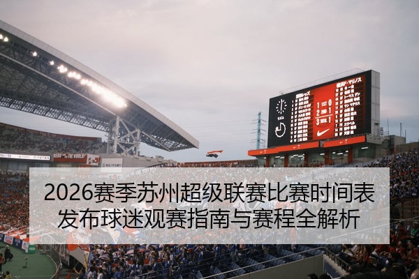 2026赛季苏州超级联赛比赛时间表发布球迷观赛指南与赛程全解析