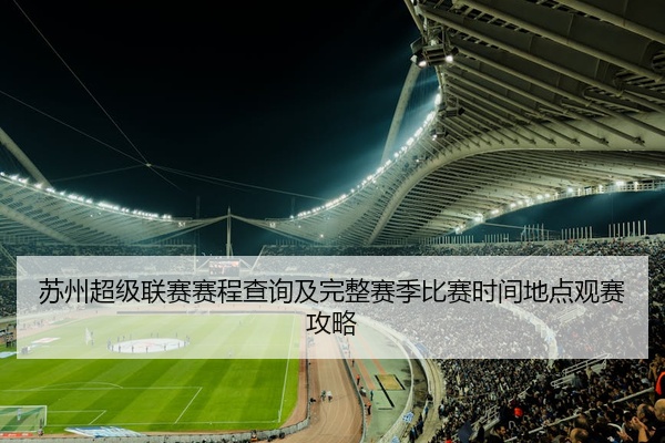 苏州超级联赛赛程查询及完整赛季比赛时间地点观赛攻略