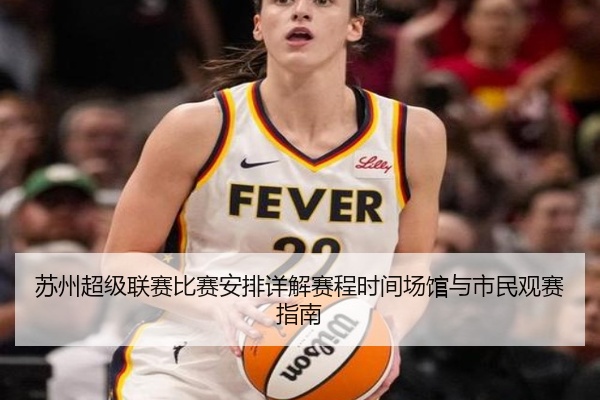 苏州超级联赛比赛安排详解赛程时间场馆与市民观赛指南