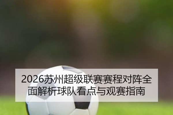 2026苏州超级联赛赛程对阵全面解析球队看点与观赛指南