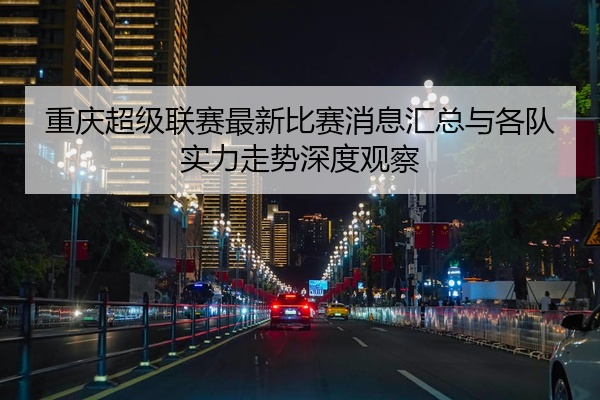 重庆超级联赛最新比赛消息汇总与各队实力走势深度观察