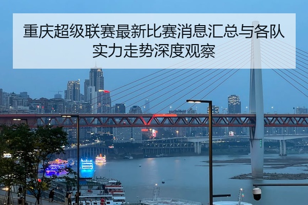 重庆超级联赛最新比赛消息汇总与各队实力走势深度观察