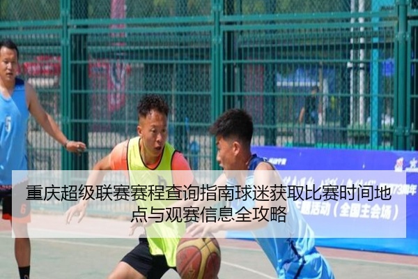 重庆超级联赛赛程查询指南球迷获取比赛时间地点与观赛信息全攻略
