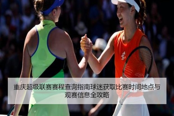 重庆超级联赛赛程查询指南球迷获取比赛时间地点与观赛信息全攻略