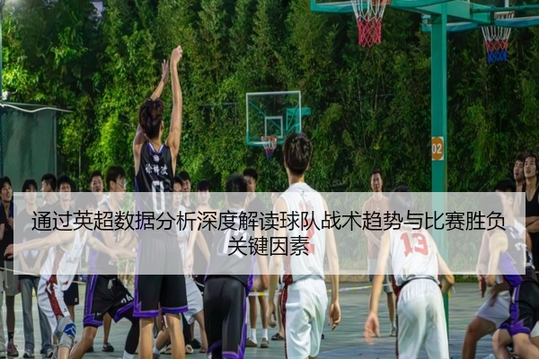 通过英超数据分析深度解读球队战术趋势与比赛胜负关键因素